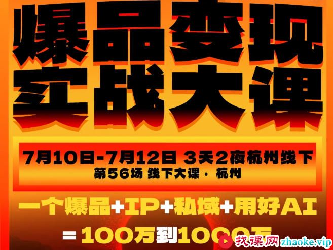 爆品变现实战大课,从爆品,到流量,到成交,一个爆品+IP+私域+用好AI=100W到1000W(7月10-12日)