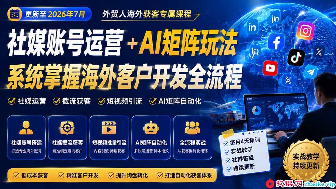 （20002期）外贸人海外获客专属课程-更新8月，讲解社媒账号运营AI矩阵玩法，，系统掌握海外客户开发全流程实战方法