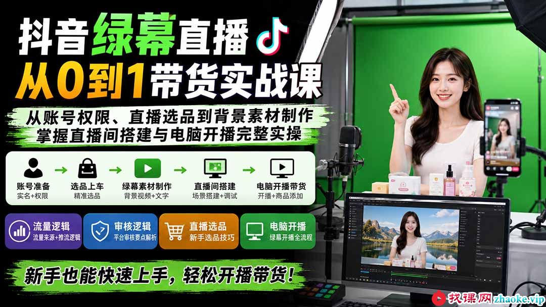 （20224期）抖音绿幕直播从0到1带货实战课：从账号权限、直播选品到背景素材制作，掌握直播间搭建与电脑开播完整实操
