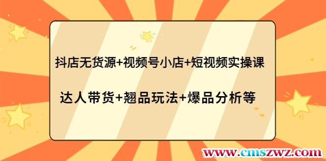 抖店无货源+视频号小店+短视频实操课 达人带货+翘品玩法+爆品分析等