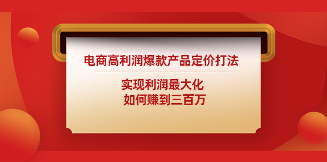 （4505期）电商高利润爆款产品定价打法：实现利润最大化 如何赚到三百万