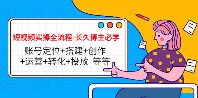 （4361期）短视频实操全流程-长久博主必学：账号定位+搭建+创作+运营+转化+投放 等等