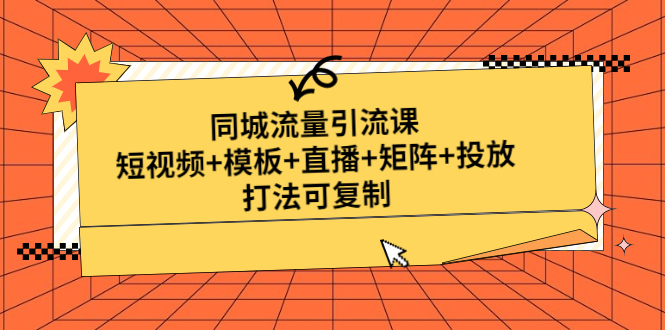 （4832期）同城流量引流课：短视频+模板+直播+矩阵+投放，打法可复制