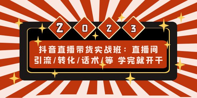 （4799期）抖音直播带货实战班：直播间引流/转化/话术/等 学完就开干