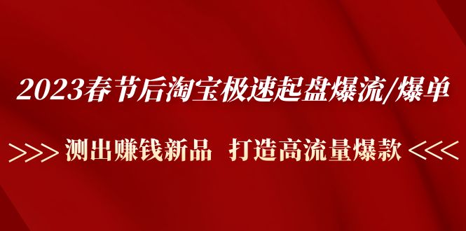 （4804期）2023春节后淘宝极速起盘爆流/爆单：测出赚钱新品 打造高流量爆款
