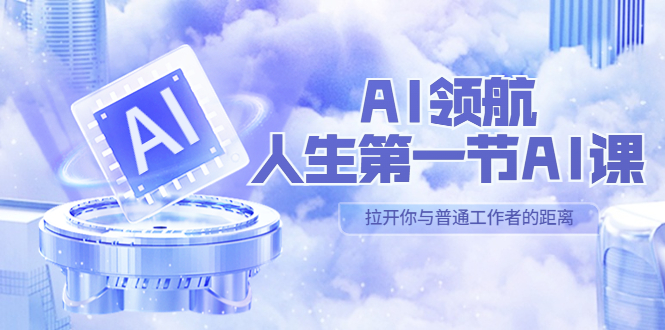 （5567期）AI-领航-人生第一节-AI课，30位AI领域极客 汇集1000小时Al心得（保姆级...