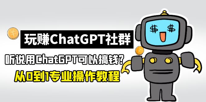 （5011期）玩赚CGPT社群：听说CGPT可以用来搞钱？从0到1保姆级教程(2月25更新)