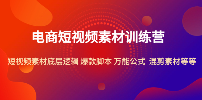 （5357期）电商短视频素材训练营：短视频素材底层逻辑 爆款脚本 万能公式 混剪素材等