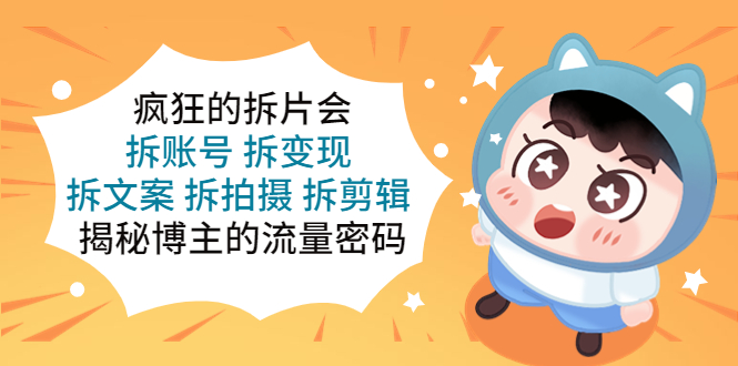 （5489期）疯狂的拆片会：拆账号 拆变现 拆文案 拆拍摄 拆剪辑 揭秘博主的流量密码