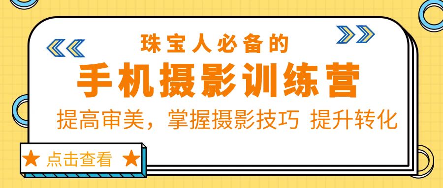 （5801期）珠/宝/人必备的手机摄影训练营第7期：提高审美，掌握摄影技巧 提升转化