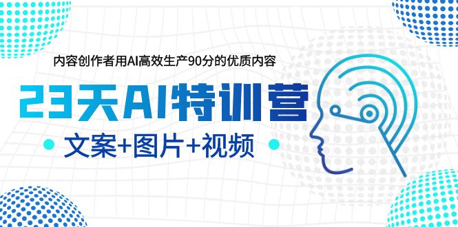 （5599期）23天AI特训营，内容创作者用AI高效生产90分的优质内容，文案+图片+视频