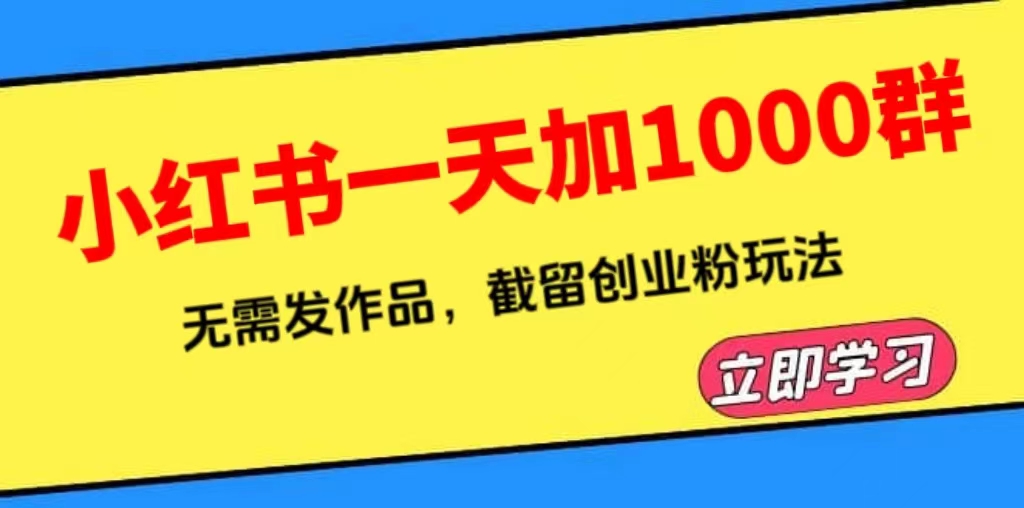 （6306期）小红书一天加1000群，无需发作品，截留创业粉玩法 （附软件）