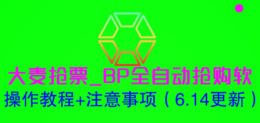 （6186期）大麦抢票_BP全自动抢购软_操作教程+注意事项（6.14更新）