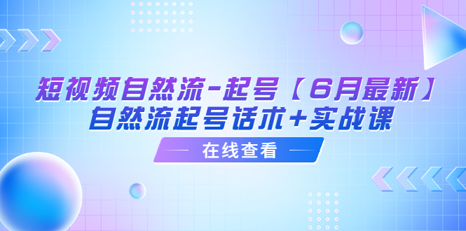 （6207期）短视频自然流-起号【6月最新】&#8203;自然流起号话术+实战课