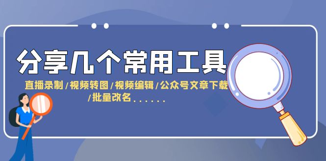 （6211期）分享几个常用工具 直播录制/视频转图/视频编辑/公众号文章下载/改名......