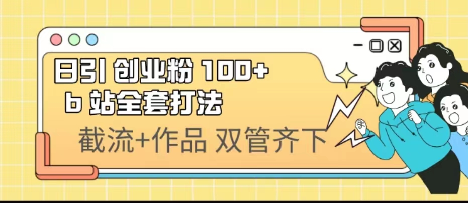 （6792期）日引创业粉 100+ b 站全套打法【实操视频】