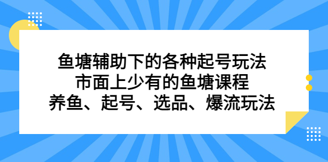 （6769期）鱼塘 辅助下的各种起号玩法，市面上少有的鱼塘课程 养鱼 起号 选品 爆流...