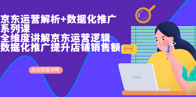 （6931期）京东运营解析与数据化推广系列课，全维度讲解京东运营逻辑+数据化推广提...
