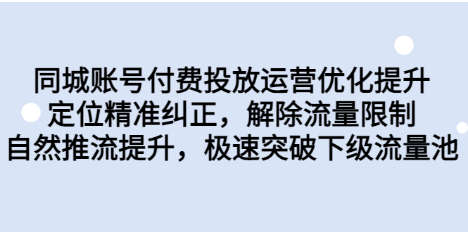 （6820期）同城账号付费投放优化提升，定位精准纠正，解除流量限制，自然推流提...