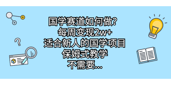 （6976期）国学赛道如何做？每周变现2w+，适合新人的国学项目，保姆式教学，不需要...
