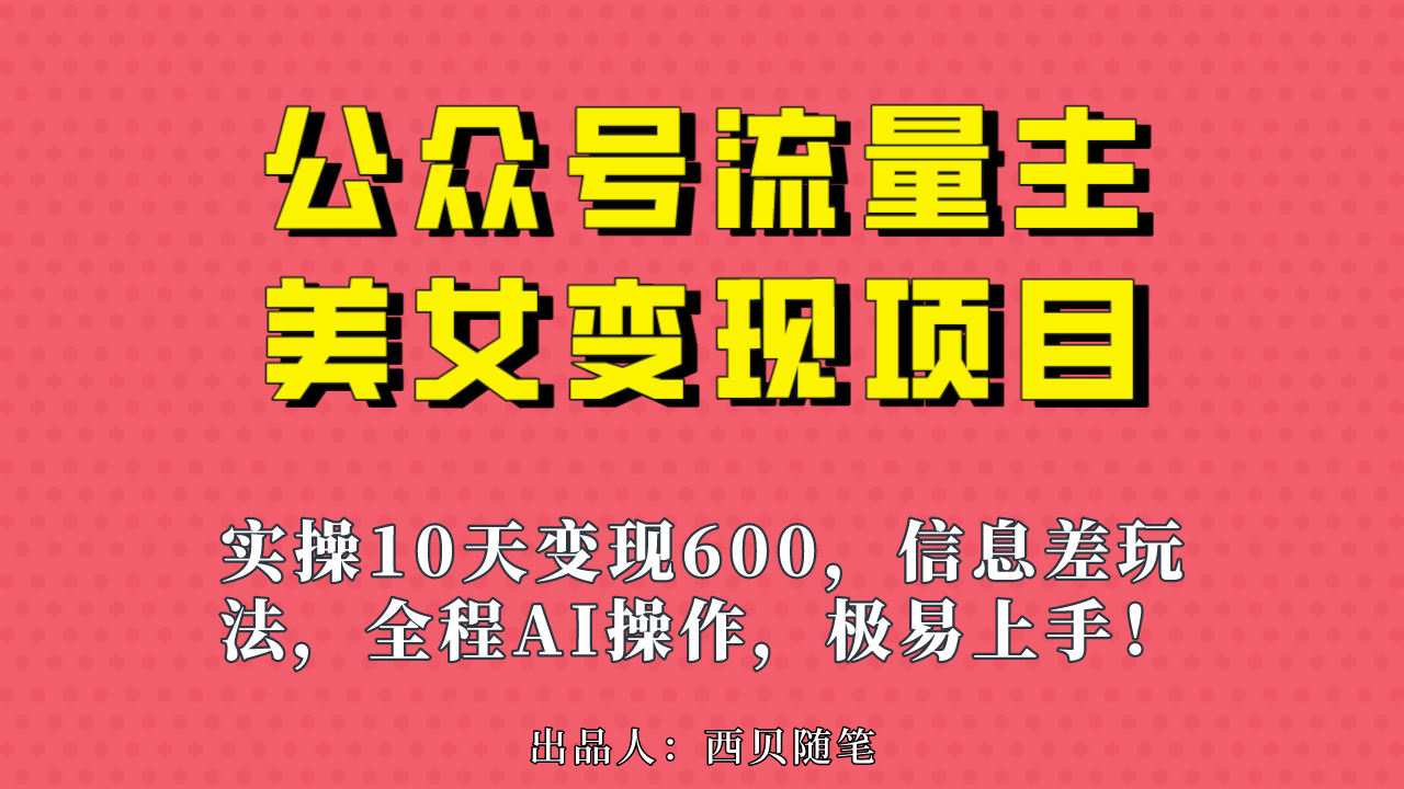 （6992期）公众号流量主美女变现项目，实操10天变现600+，一个小副业利用AI无脑搬...
