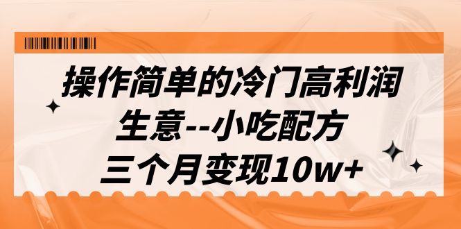 （6870期）操作简单的冷门高利润生意--小吃配方，三个月变现10w+（教程+配方资料）