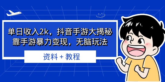 （6908期）单日收入2k，抖音手游大揭秘，靠手游暴力变现，无脑玩法 资料＋教程