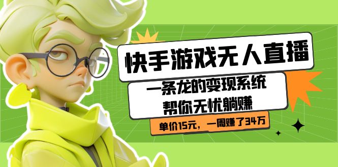 （7237期）快手游戏无人直播：一条龙的变现系统帮你无忧躺赚 单价15元，一周赚了34万