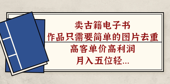 （7165期）卖古籍电子书，作品只需要简单的图片去重，高客单价高利润，月入五位轻...