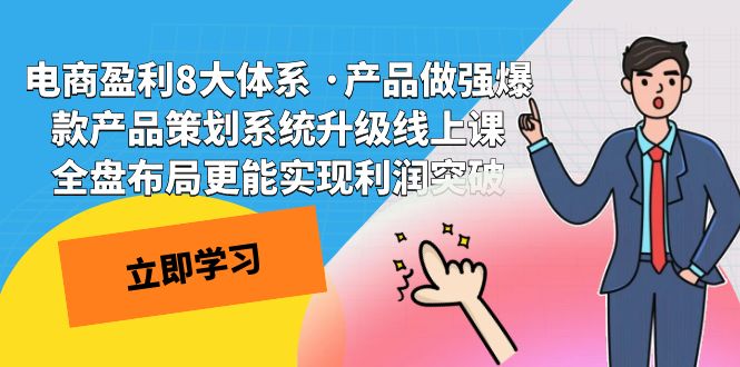 （7502期）电商盈利8大体系 ·产品做强爆款产品策划系统升级线上课 全盘布局更能实...