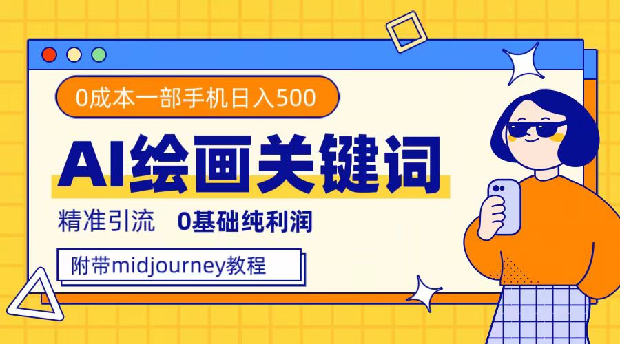 （7523期）利用全套ai绘画关键词，精准引流，0成本纯利润 一部手机日入500+附全套资料