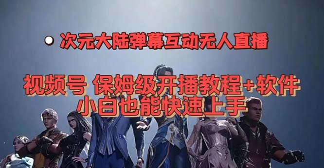 （7489期）视频号次元大陆弹幕互动无人直播，视频号保姆级开播教程+软件，小白也能...
