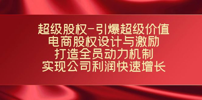 （7505期）超级股权-引爆超级价值：电商股权设计与激励：打造全员动力机制 实现...