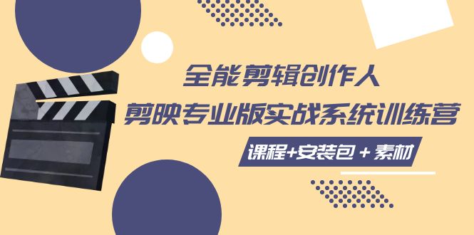 （7663期）全能剪辑-创作人 剪映专业版实战系统训练营 课程+安装包＋素材！