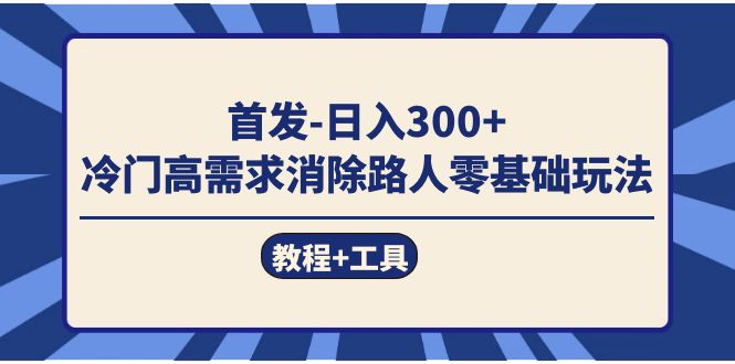 （7534期）首发日入300+ 冷门高需求消除路人零基础玩法（教程+工具）