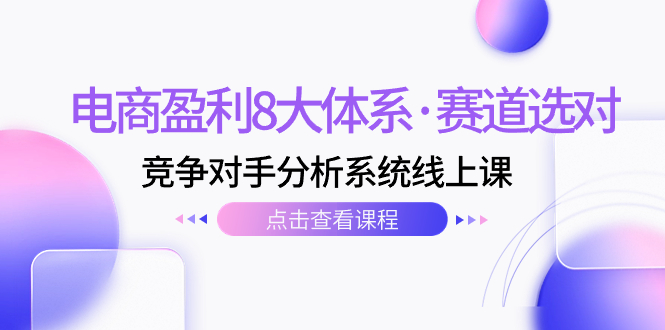 （7528期）电商盈利8大体系·赛道选对，&#8203;竞争对手分析系统线上课（12节）