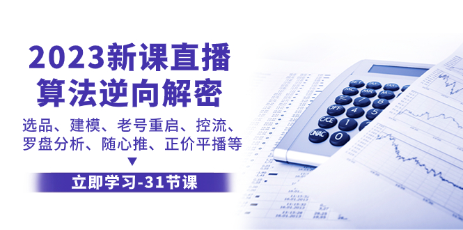 （7804期）2023新课直播算法-逆向解密，选品、建模、老号重启、控流、罗盘分析、随...