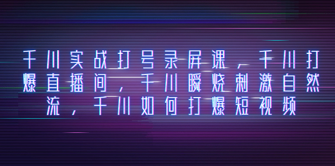 （8020期）千川实战打号录屏课，千川打爆直播间，千川瞬烧刺激自然流，千川如何打...