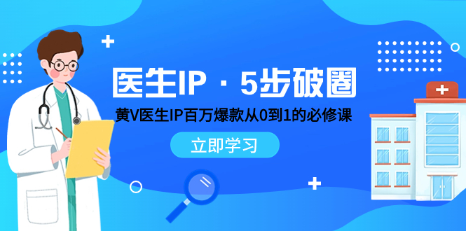 （7836期）医生IP·5步破圈：黄V医生IP百万爆款从0到1的必修课 学习内容运营的底层...