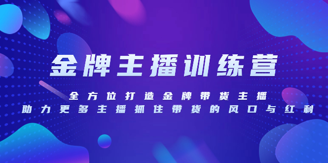 （8019期）金牌主播特训营，全方位打造金牌带货主播，助力更多主播抓住带货的风口...