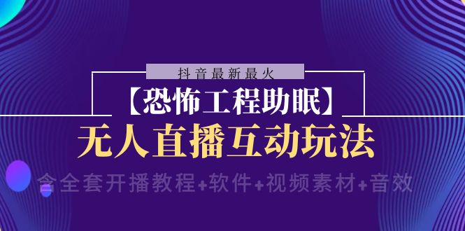 （8259期）抖音最新最火【恐怖工程助眠】无人直播互动玩法（含全套开播教程+软件+...