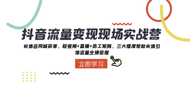 （8095期）抖音·流量变现现场实战营：实体店同城获客，短视频+直播+员工矩阵 三大...