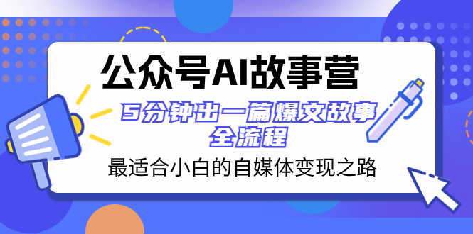 （8173期）公众号AI 故事营 最适合小白的自媒体变现之路 5分钟出一篇爆文故事 全流程