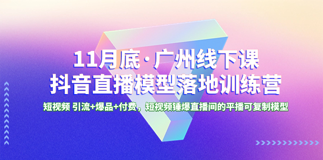 （8426期）11月底·广州线下课抖音直播模型落地-特训营，短视频 引流+爆品+付费