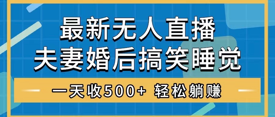 （8251期）无人直播最新玩法，婚后夫妻睡觉整蛊，礼物收不停，睡后收入500+，轻松...