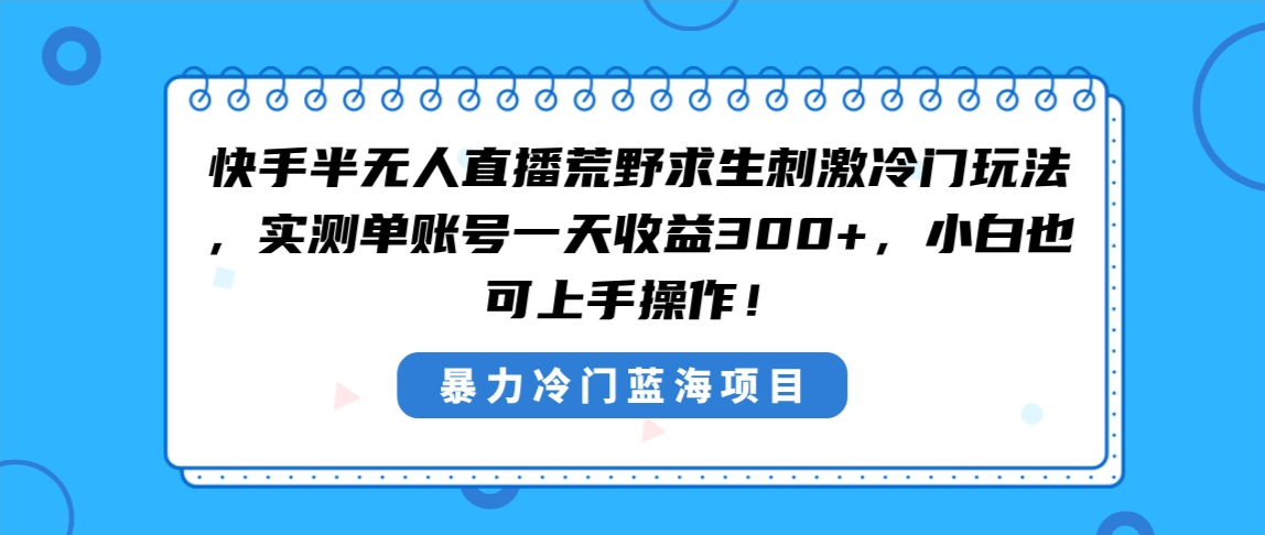 （8796期）快手半无人直播荒野求生刺激冷门玩法，实测单账号一天收益300+，小白也...