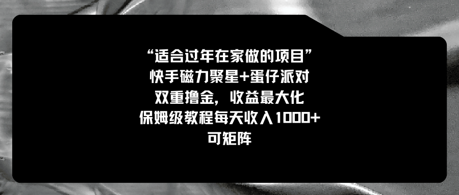（8797期）适合过年在家做的项目，快手磁力+蛋仔派对，双重撸金，收益最大化 保姆...