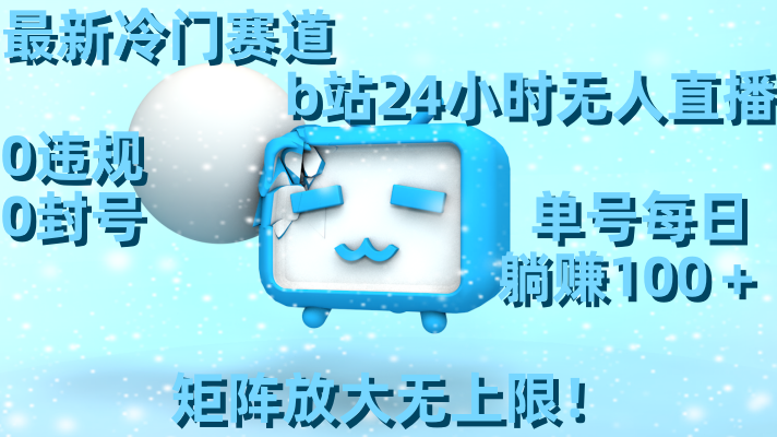 （8770期）最新冷门赛道，b站24小时无人直播 0违规0封号，单号每日躺赚100＋矩阵放...