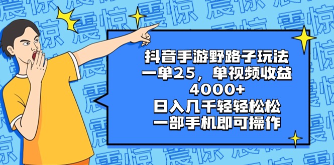 （8782期）抖音手游野路子玩法，一单25，单视频收益4000+，日入几千轻轻松松，一部...