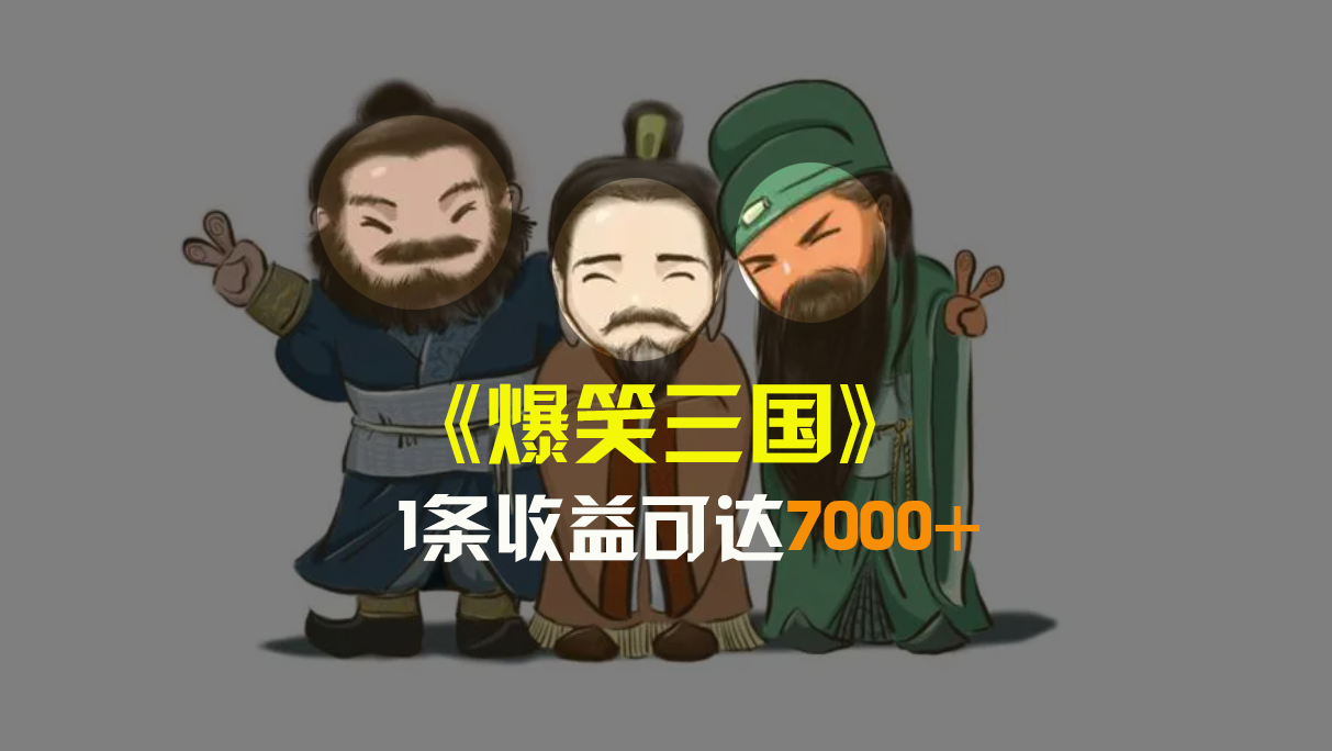 （8760期）爆笑三国，条条爆款，5分钟1条原创视频，一条收益7000＋，一键分发多平...